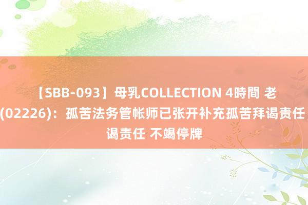 【SBB-093】母乳COLLECTION 4時間 老恒和酿造(02226)：孤苦法务管帐师已张开补充孤苦拜谒责任 不竭停牌