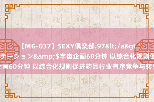 【MG-037】SEXY倶楽部.97</a>2003-07-27メディアステーション&$宇宙企画60分钟 以综合化规则促进药品行业有序竞争与转变发展