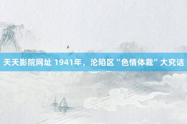 天天影院网址 1941年，沦陷区“色情体裁”大究诘